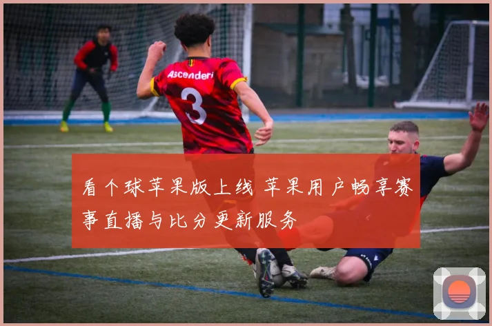 看个球苹果版上线 苹果用户畅享赛事直播与比分更新服务