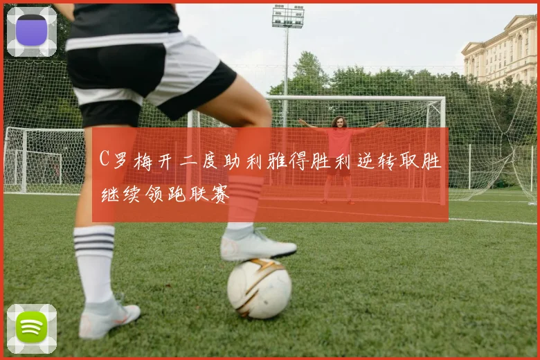 C罗梅开二度助利雅得胜利逆转取胜继续领跑联赛