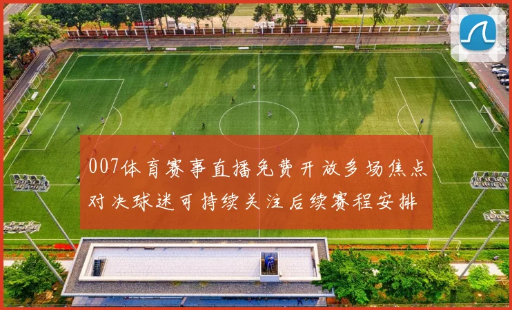 007体育赛事直播免费开放多场焦点对决球迷可持续关注后续赛程安排