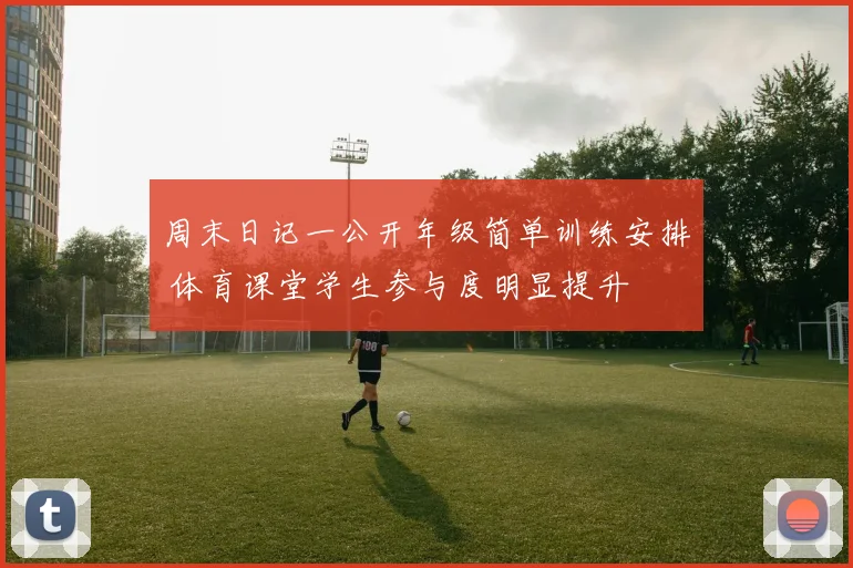 周末日记一公开年级简单训练安排 体育课堂学生参与度明显提升