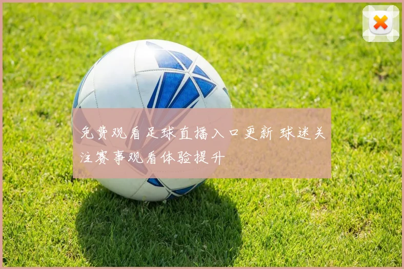 免费观看足球直播入口更新 球迷关注赛事观看体验提升