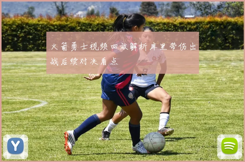 火箭勇士视频回放解析库里带伤出战后续对决看点