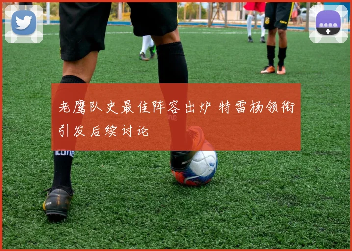 老鹰队史最佳阵容出炉 特雷杨领衔引发后续讨论