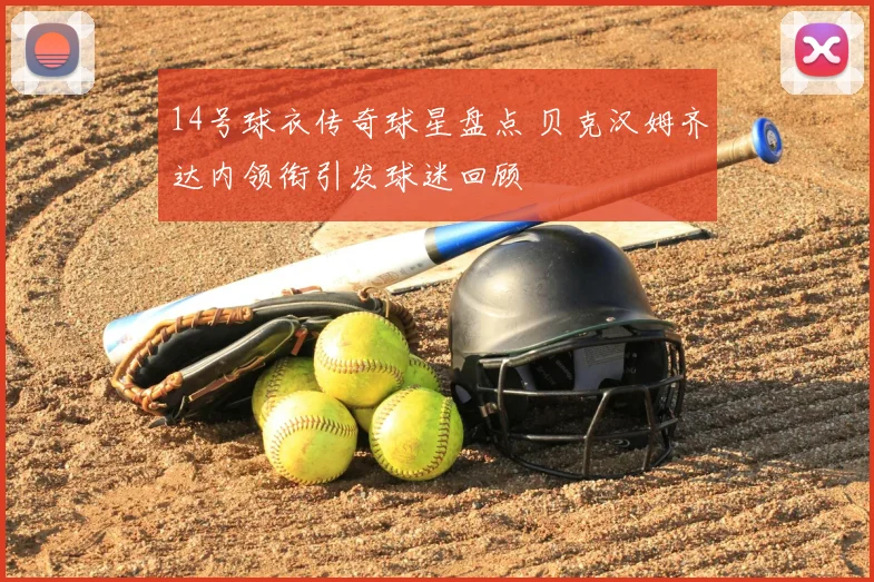 14号球衣传奇球星盘点 贝克汉姆齐达内领衔引发球迷回顾