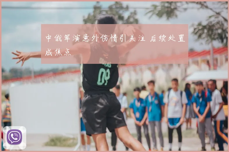 中俄军演意外伤情引关注 后续处置成焦点