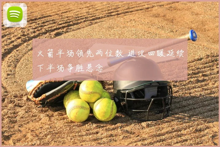 火箭半场领先两位数 进攻回暖延续下半场争胜悬念