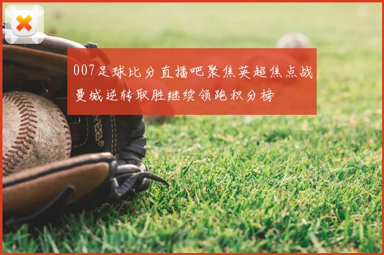 007足球比分直播吧聚焦英超焦点战曼城逆转取胜继续领跑积分榜