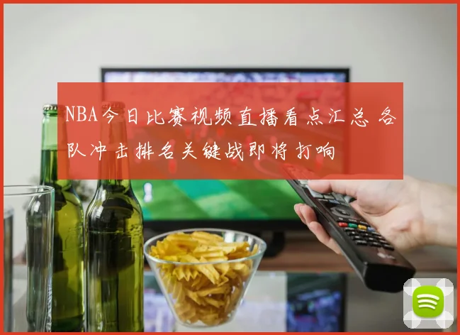 NBA今日比赛视频直播看点汇总 各队冲击排名关键战即将打响