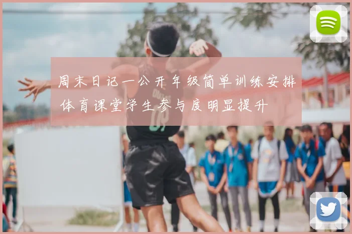 周末日记一公开年级简单训练安排 体育课堂学生参与度明显提升