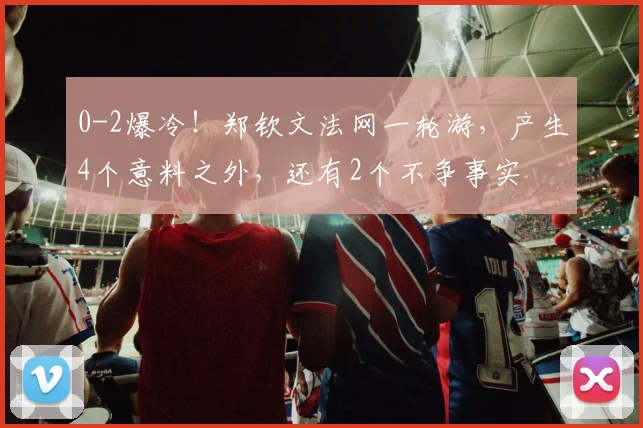 0-2爆冷！郑钦文法网一轮游，产生4个意料之外，还有2个不争事实