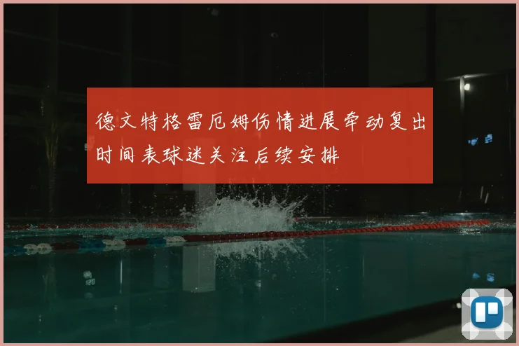 德文特格雷厄姆伤情进展牵动复出时间表球迷关注后续安排