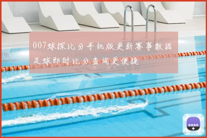 007球探比分手机版更新赛事数据 足球即时比分查询更便捷