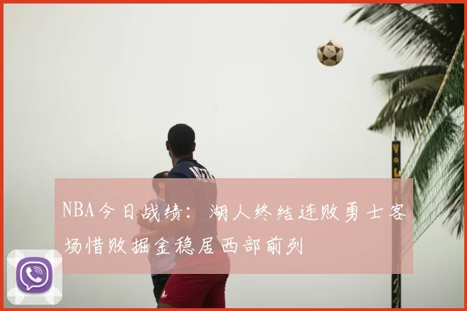 NBA今日战绩：湖人终结连败勇士客场惜败掘金稳居西部前列