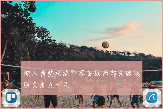 湖人调整轮换阵容备战西部关键战胜负看点十足
