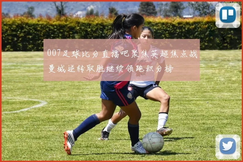 007足球比分直播吧聚焦英超焦点战曼城逆转取胜继续领跑积分榜
