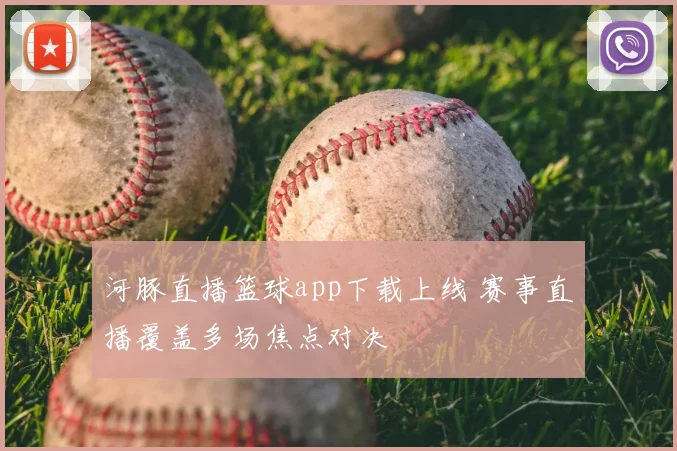 河豚直播篮球app下载上线 赛事直播覆盖多场焦点对决