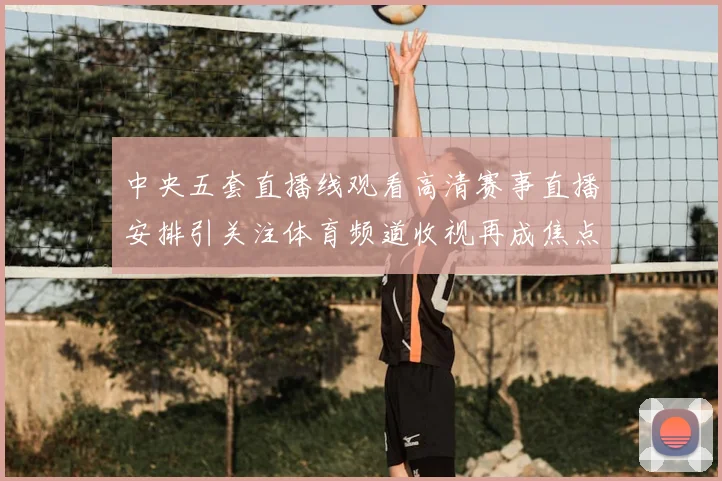 中央五套直播线观看高清赛事直播安排引关注体育频道收视再成焦点