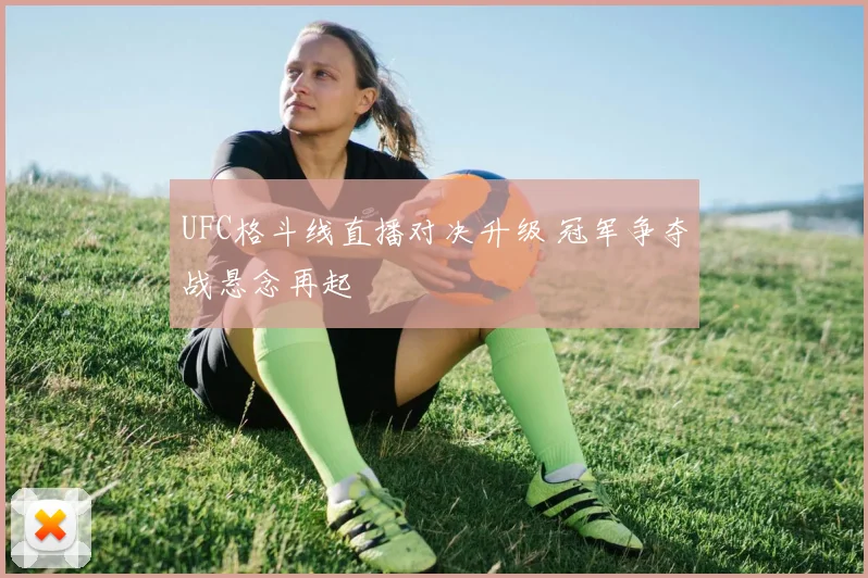 UFC格斗线直播对决升级 冠军争夺战悬念再起