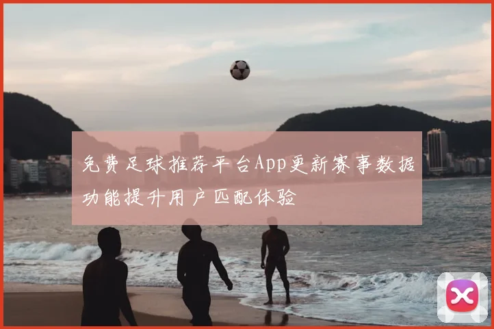 免费足球推荐平台App更新赛事数据功能提升用户匹配体验
