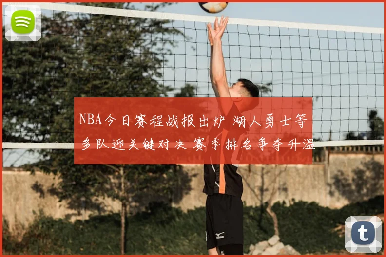 NBA今日赛程战报出炉 湖人勇士等多队迎关键对决 赛季排名争夺升温